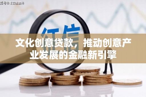 金坛文化创意贷款，推动创意产业发展的金融新引擎
