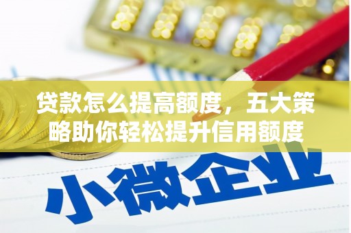 泌阳贷款怎么提高额度，五大策略助你轻松提升信用额度