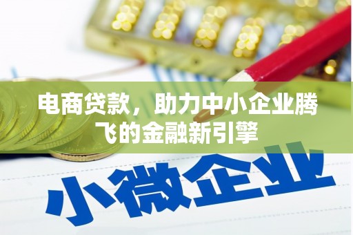 桐城电商贷款，助力中小企业腾飞的金融新引擎