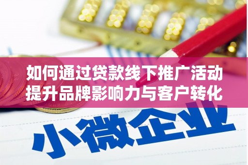 水林如何通过贷款线下推广活动提升品牌影响力与客户转化率