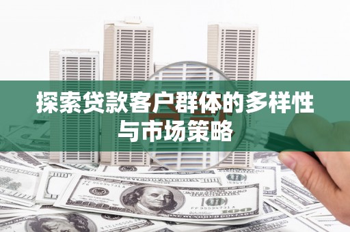 北投探索贷款客户群体的多样性与市场策略