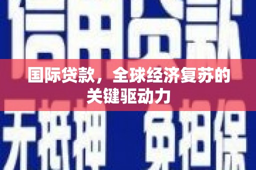 闻喜国际贷款，全球经济复苏的关键驱动力