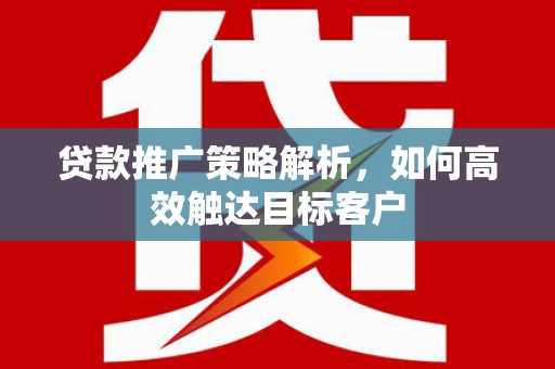 圣方济各堂区贷款推广策略解析，如何高效触达目标客户