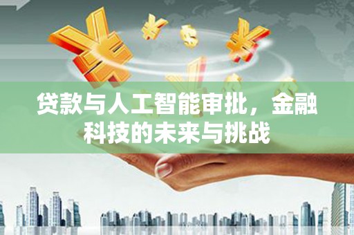 北辰贷款与人工智能审批，金融科技的未来与挑战