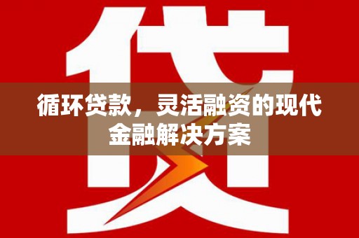 开江循环贷款，灵活融资的现代金融解决方案