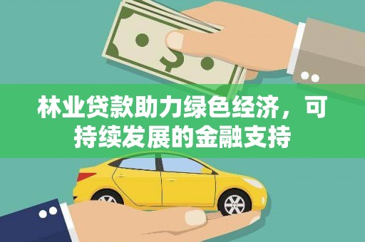 赣州林业贷款助力绿色经济，可持续发展的金融支持