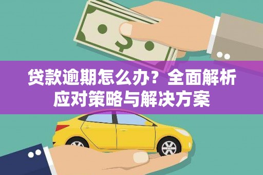 商州贷款逾期怎么办？全面解析应对策略与解决方案