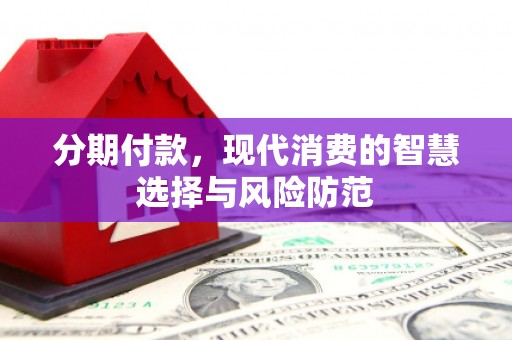 上杭分期付款，现代消费的智慧选择与风险防范