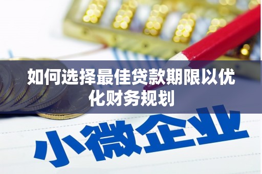 肥东如何选择最佳贷款期限以优化财务规划