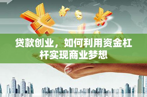 太仓贷款创业，如何利用资金杠杆实现商业梦想