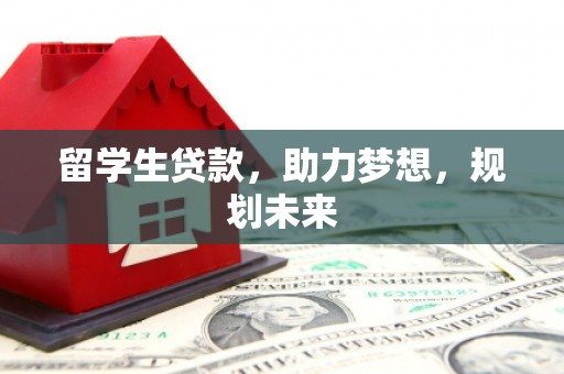和田留学生贷款，助力梦想，规划未来