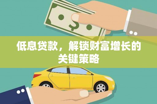 昭化低息贷款，解锁财富增长的关键策略