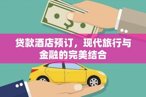 文安贷款酒店预订，现代旅行与金融的完美结合