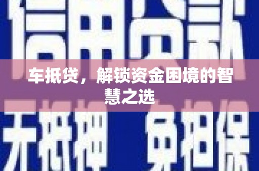 宜丰车抵贷，解锁资金困境的智慧之选