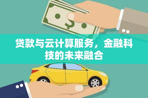 锡林郭勒盟贷款与云计算服务，金融科技的未来融合