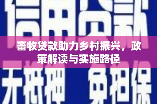 德清畜牧贷款助力乡村振兴，政策解读与实施路径
