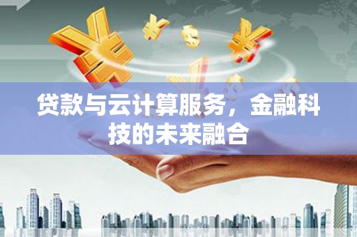 瑞昌贷款与云计算服务，金融科技的未来融合