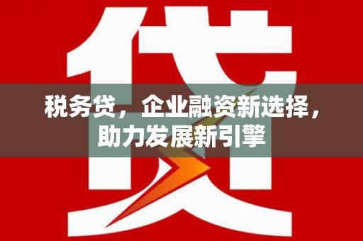 草屯税务贷，企业融资新选择，助力发展新引擎