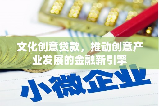 长海文化创意贷款，推动创意产业发展的金融新引擎