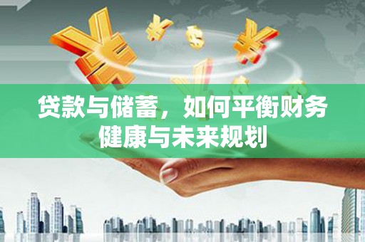 启东贷款与储蓄，如何平衡财务健康与未来规划