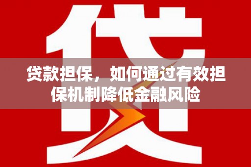南宁贷款担保，如何通过有效担保机制降低金融风险
