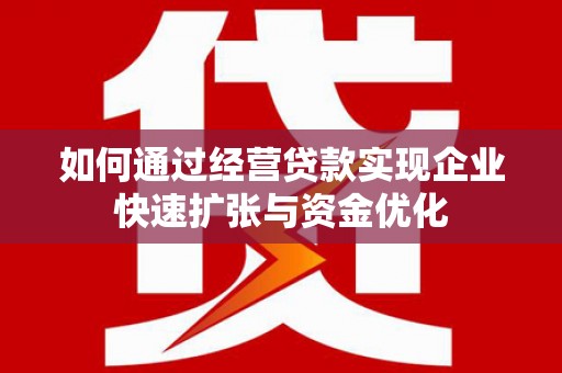 东明如何通过经营贷款实现企业快速扩张与资金优化