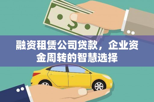顺河融资租赁公司贷款，企业资金周转的智慧选择
