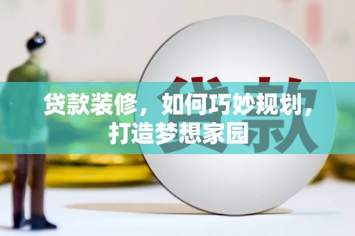 定海贷款装修，如何巧妙规划，打造梦想家园