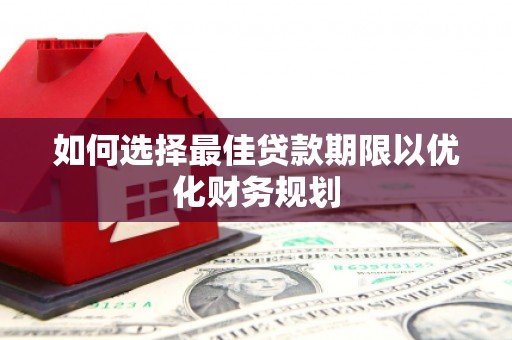 成安如何选择最佳贷款期限以优化财务规划