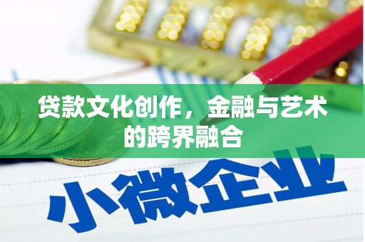 嘉峪关贷款文化创作，金融与艺术的跨界融合