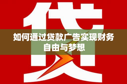 梅列如何通过贷款广告实现财务自由与梦想