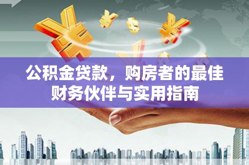 天柱公积金贷款，购房者的最佳财务伙伴与实用指南