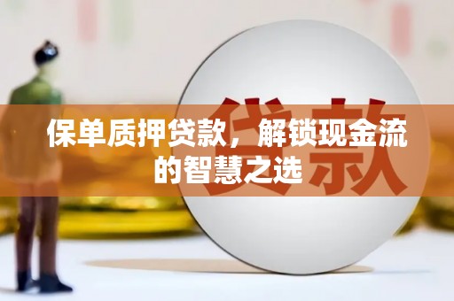 金平保单质押贷款，解锁现金流的智慧之选
