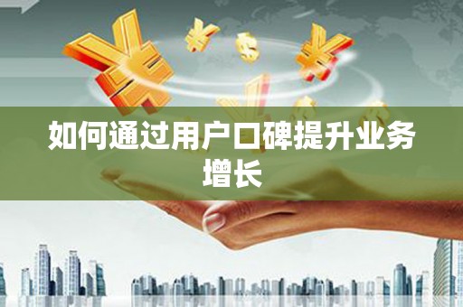 忻府如何通过用户口碑提升业务增长