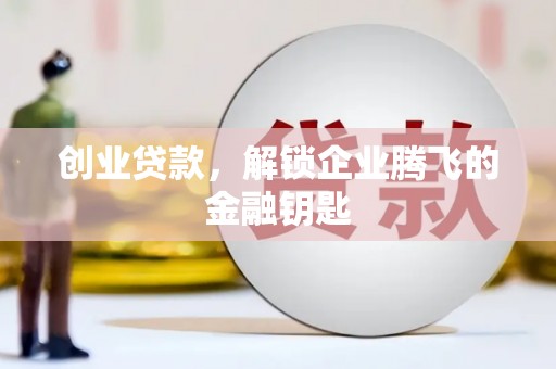 将军创业贷款，解锁企业腾飞的金融钥匙