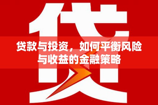 四平贷款与投资，如何平衡风险与收益的金融策略