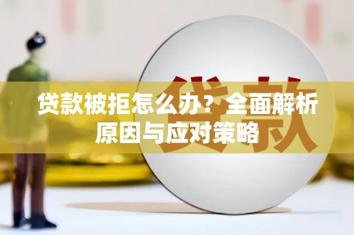 坡头贷款被拒怎么办？全面解析原因与应对策略