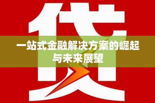 四川一站式金融解决方案的崛起与未来展望