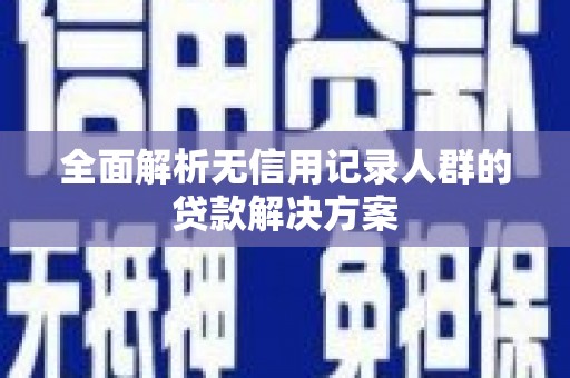 云龙全面解析无信用记录人群的贷款解决方案